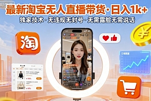 最新淘宝无人直播带货,日入1k+,独家技术,无违规无封号,无需露脸无需说话【揭秘】
