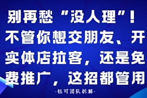 别再愁“没人理”!不管你想交朋友、开实体店拉客,还是免费推广,这招都管用