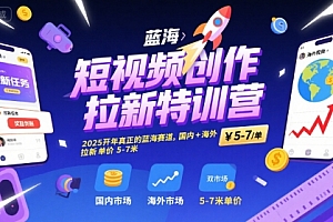 短视频创作拉新特训营,2025开年真正的蓝海赛道,国内+海外,拉新单价5-7米