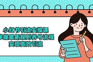 小红书引流实操课,掌握最新规则养号流程,实现高效引流