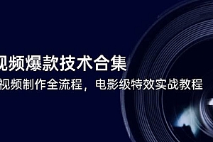 (14984期)短视频爆款技术合集,热门视频制作全流程,电影级特效实战教程