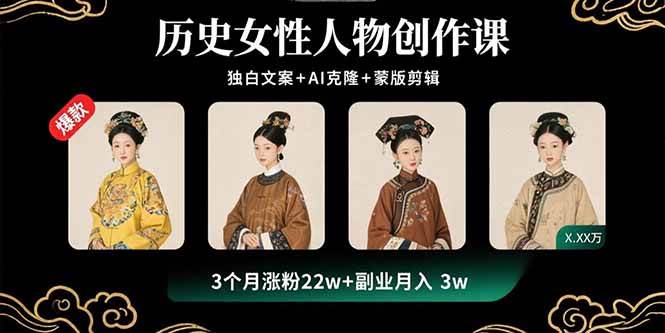 （15927期）历史女性人物创作课：独白文案+AI克隆+蒙版剪辑，3个月涨粉22w+副业月入3w