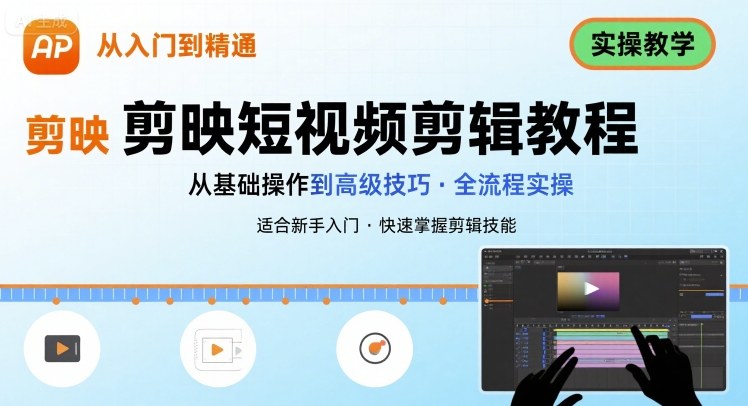 短视频剪辑：剪映从入门到精通，实操教学