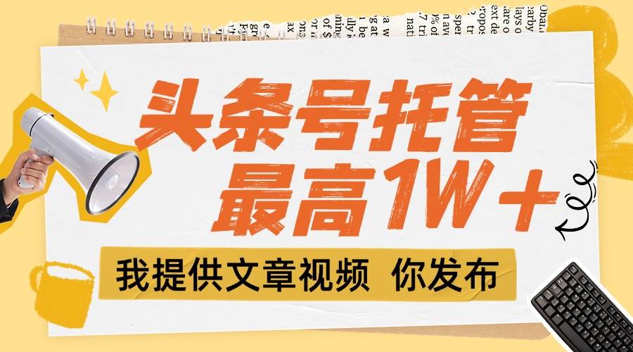 （15222期）【头条号托管 】团队提供文章视频，你发布，每天5分钟，最高躺挣1W+