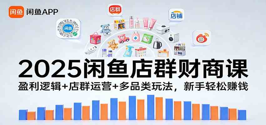 2025闲鱼店群财商课：盈利逻辑+店群运营+多品类玩法，新手轻松赚钱