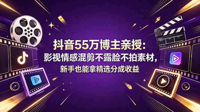 （18397期）抖音55万博主亲授：影视情感混剪不露脸不拍素材，新手也能拿精选分成收益