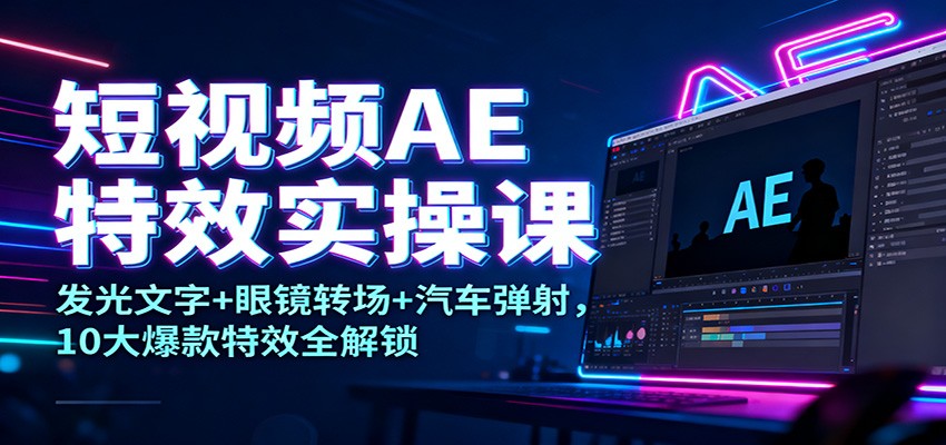 短视频AE特效实操课:发光文字+眼镜转场+汽车弹射,10大爆款特效全解锁 短视频AE特效实操课:发光文字+眼镜转场+汽车弹射,10大爆款特效全解锁