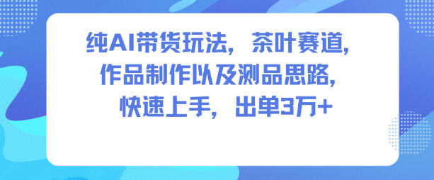 纯AI带货玩法,茶叶赛道,制作以及思路,快速上手,出单3W+ 纯AI带货玩法,茶叶赛道,制作以及思路,快速上手,出单3W+