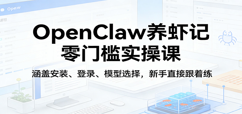 OpenClaw养虾记零门槛实操课:涵盖安装、登录、模型选择,新手直接跟着练(更新) OpenClaw养虾记零门槛实操课:涵盖安装、登录、模型选择,新手直接跟着练(更新)