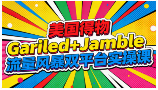 美国得物Gariled+Jamble流量风暴双平台实操课,两大美国热门平台全流程运营 美国得物Gariled+Jamble流量风暴双平台实操课,两大美国热门平台全流程运营