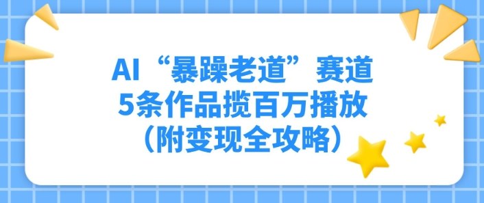 AI“暴躁老道”赛道，5条作品揽百万播放（附变现全攻略）