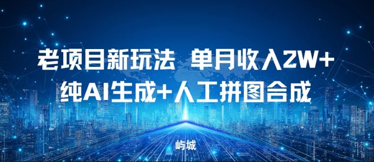 老项目新玩法,单月收入2W+,纯AI生成+人工拼图合成
