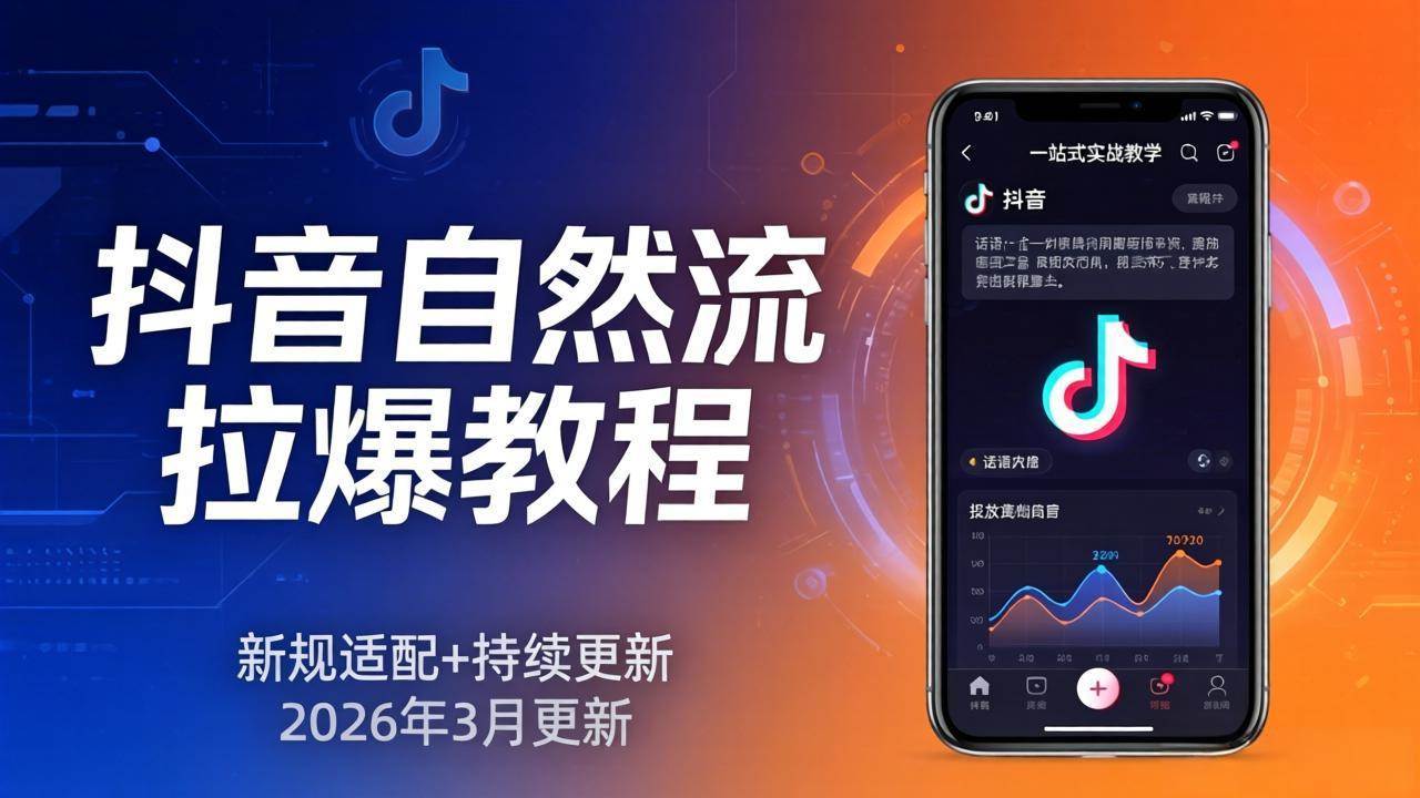 （17785期）抖音自然流拉爆教程：新规适配+持续更新，话术+投放+起号一站式实战教学（更新26年3月）