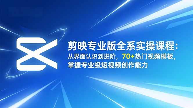 (16711期)剪映专业版全系实操课程:从界面认识到进阶,70+热门视频模板,掌握专业级短视频创作能力 (16711期)剪映专业版全系实操课程:从界面认识到进阶,70+热门视频模板,掌握专业级短视频创作能力