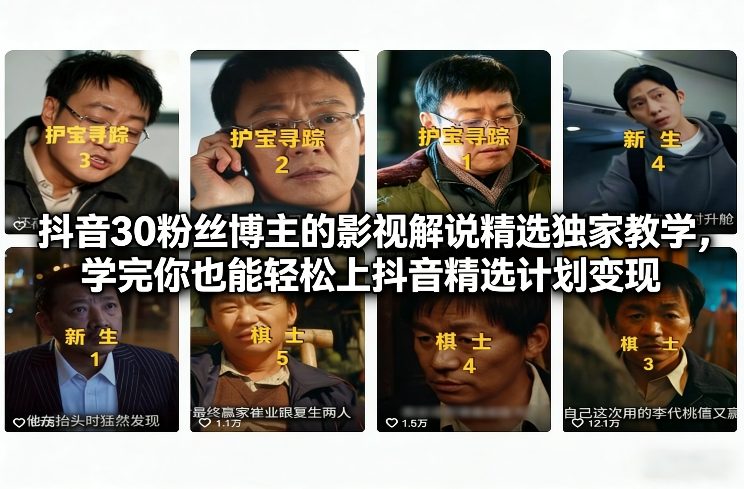 抖音30万粉丝博主的影视解说精选独家教学，学完你也能轻松上抖音精选计划变现