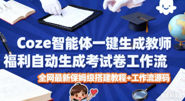 Coze智能体一键生成教师福利自动生成考试试卷工作流,全网最新保姆级搭建教程+工作流源码 Coze智能体一键生成教师福利自动生成考试试卷工作流,全网最新保姆级搭建教程+工作流源码