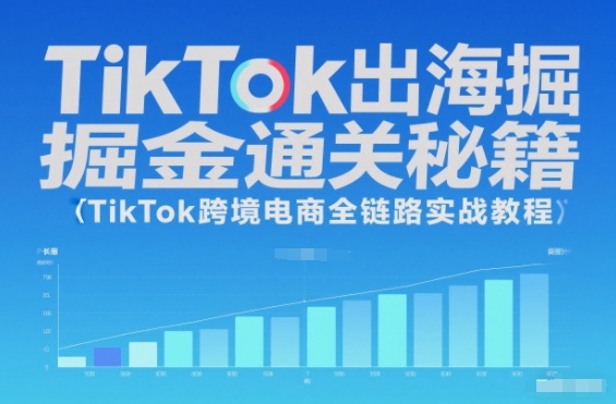 TikTok出海掘金通关秘籍,TikTok跨境电商全链路实战教程 TikTok出海掘金通关秘籍,TikTok跨境电商全链路实战教程