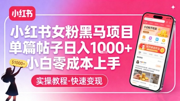 小红书女粉黑马项目,单篇帖子日入1k+,小白零成本上手