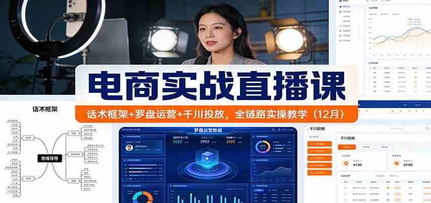 电商实战直播课：话术框架+罗盘运营+千川投放，全链路实操教学（12月）