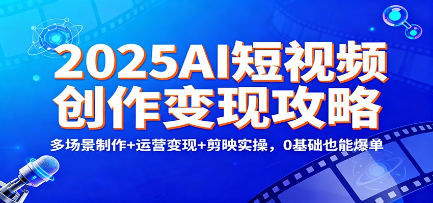 2025AI短视频创作变现攻略:多场景制作+运营变现+剪映实操,0 基础也能爆单 2025AI短视频创作变现攻略:多场景制作+运营变现+剪映实操,0 基础也能爆单