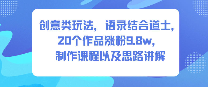 创意类玩法,语录结合道士,20个作品涨粉9.8w,制作课程以及思路讲解 创意类玩法,语录结合道士,20个作品涨粉9.8w,制作课程以及思路讲解