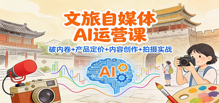 文旅自媒体AI运营课:破内卷+产品定价+内容创作+拍摄实战 文旅自媒体AI运营课:破内卷+产品定价+内容创作+拍摄实战