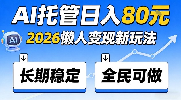 全程“Ai托管”日入80，2026懒人变现新玩法，长期稳定全民可做【揭秘】