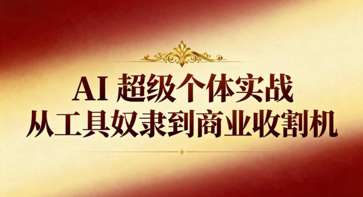 AI超级个体实战:从工具奴隶到商业收割机 AI超级个体实战:从工具奴隶到商业收割机