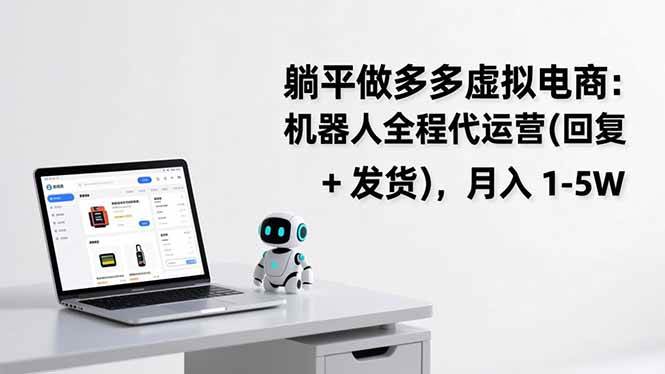 （17128期）躺平做多多虚拟电商：机器人全程代运营（回复 + 发货），月入 1-5W