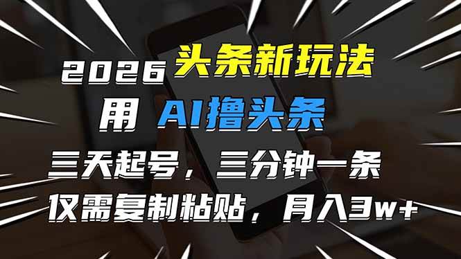 (17044期)2026最新头条玩法,用AI撸头条,3天必起号,3分钟1条,只需要复制粘贴,简单月入3W+ (17044期)2026最新头条玩法,用AI撸头条,3天必起号,3分钟1条,只需要复制粘贴,简单月入3W+