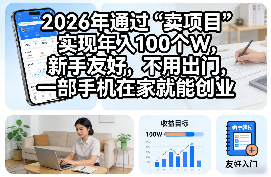 2026年通过“卖项目”实现年入100个W，新手友好，不用出门，一部手机在家就能创业【揭秘】