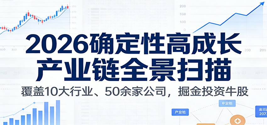 付费文章:2026确定性高成长产业链全景扫描:覆盖10大行业、50余家公司,掘金投资牛股 付费文章:2026确定性高成长产业链全景扫描:覆盖10大行业、50余家公司,掘金投资牛股