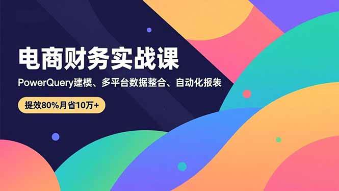 (16746期)电商财务实战课,Power Query建模、多平台数据整合、自动化报表,提效80%月省10万+ (16746期)电商财务实战课,Power Query建模、多平台数据整合、自动化报表,提效80%月省10万+