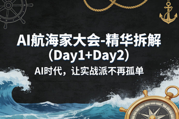 AI航海家大会-精华拆解(Day1+Day2)AI时代,让实战派不再孤单