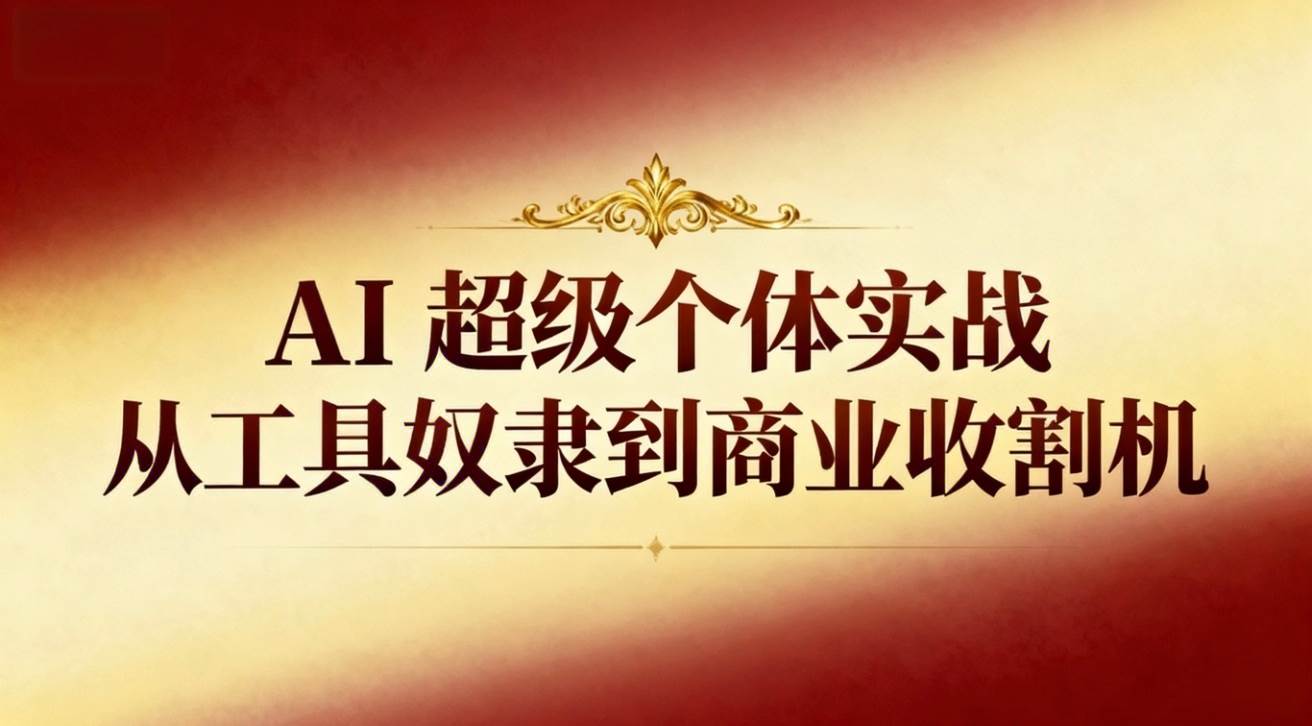 (16718期)AI超级个体实战:从工具奴隶到商业收割机 (16718期)AI超级个体实战:从工具奴隶到商业收割机