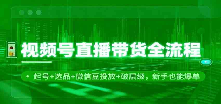视频号直播带货全流程:起号+选品+微信豆投放+破层级,新手也能爆单 视频号直播带货全流程:起号+选品+微信豆投放+破层级,新手也能爆单