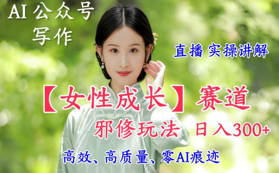 AI写作【女性成长】赛道内容邪修玩法,日入5张+,直播落地实操讲解 AI写作【女性成长】赛道内容邪修玩法,日入5张+,直播落地实操讲解